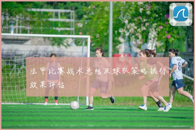 法甲比赛战术总结及球队策略执行效果评估