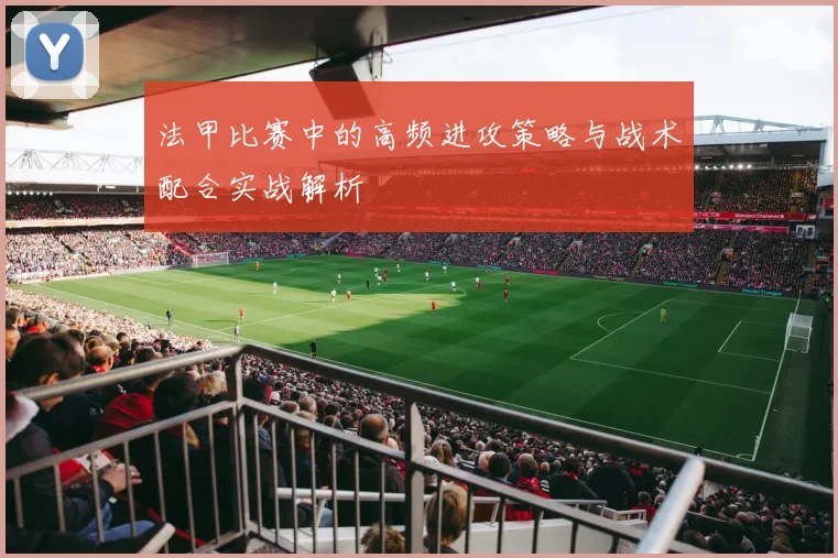 法甲比赛中的高频进攻策略与战术配合实战解析