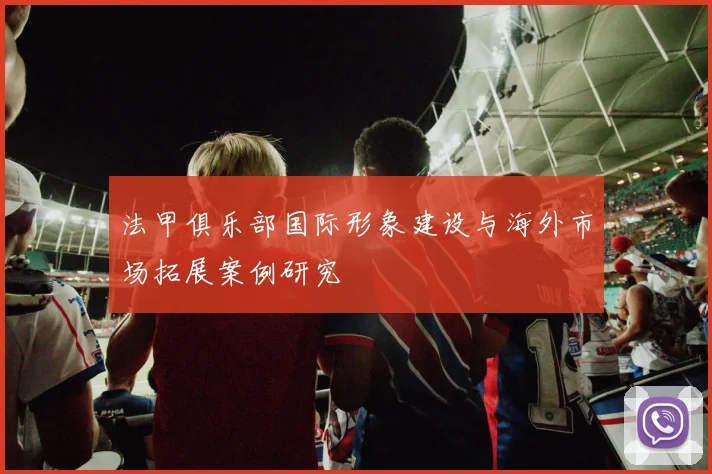 法甲俱乐部国际形象建设与海外市场拓展案例研究