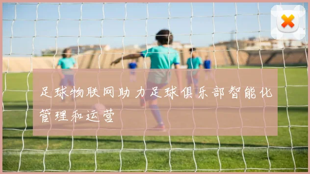 足球物联网助力足球俱乐部智能化管理和运营