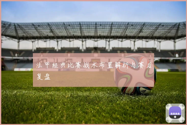 法甲经典比赛战术布置解析与赛后复盘