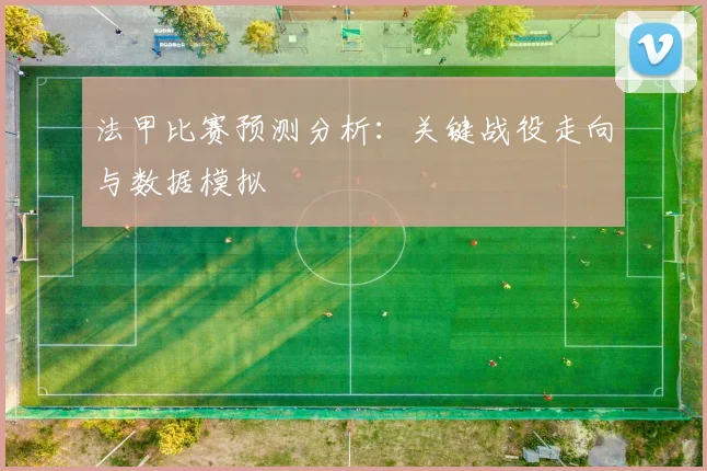法甲比赛预测分析：关键战役走向与数据模拟