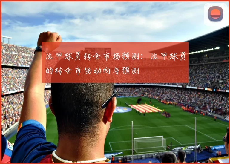 法甲球员转会市场预测：法甲球员的转会市场动向与预测