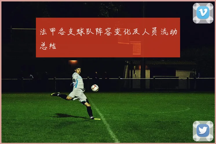 法甲各支球队阵容变化及人员流动总结