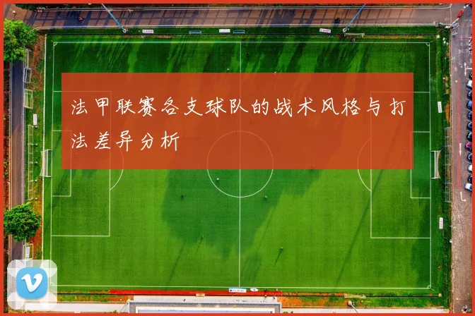 法甲联赛各支球队的战术风格与打法差异分析