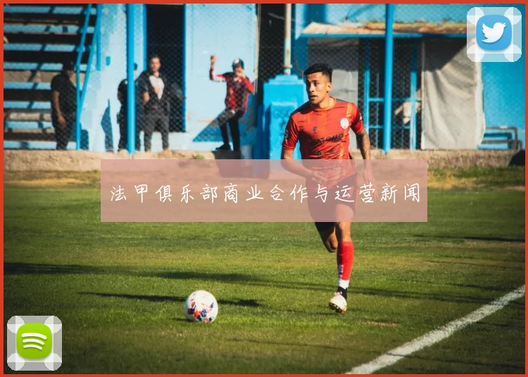 法甲俱乐部商业合作与运营新闻