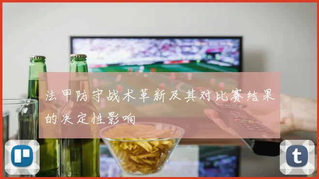 法甲防守战术革新及其对比赛结果的决定性影响